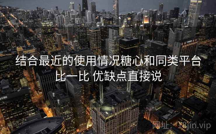 结合最近的使用情况糖心和同类平台比一比 优缺点直接说