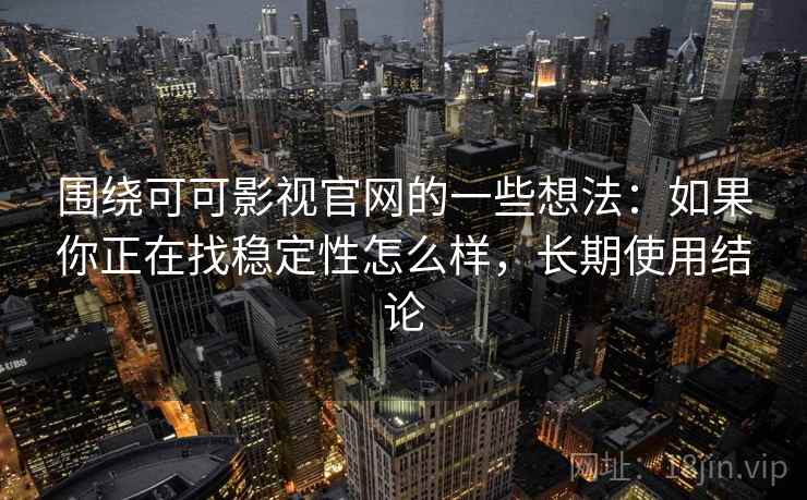 围绕可可影视官网的一些想法:如果你正在找稳定性怎么样,长期使用结论 围绕可可影视官网的一些想法:如果你正在找稳定性怎么样,长期使用结论