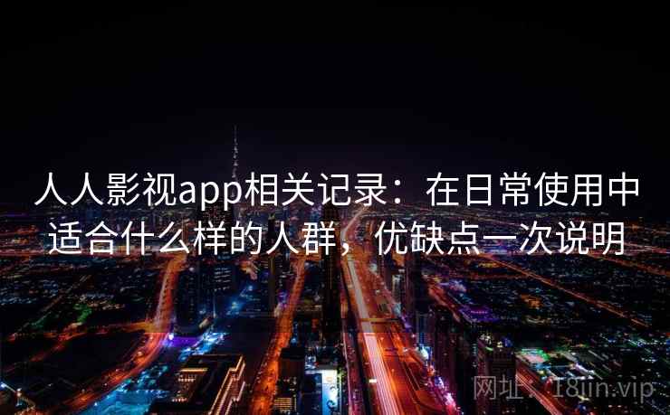 人人影视app相关记录：在日常使用中适合什么样的人群，优缺点一次说明