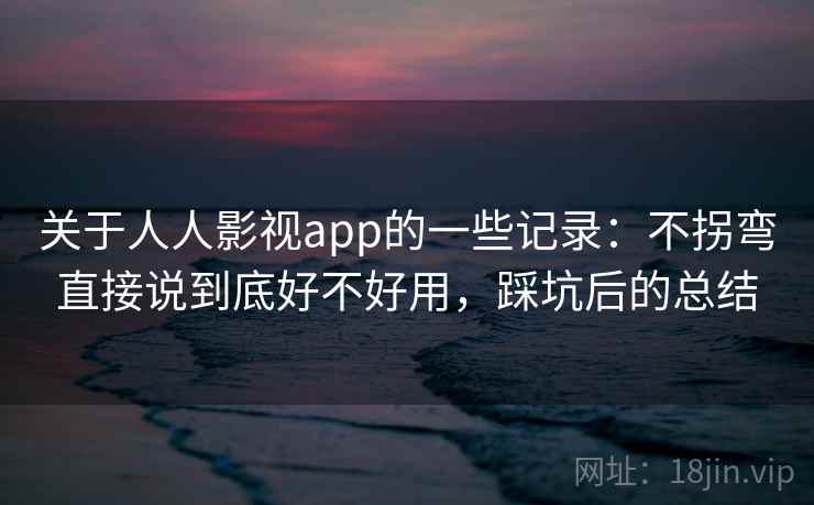 关于人人影视app的一些记录:不拐弯直接说到底好不好用,踩坑后的总结 关于人人影视app的一些记录:不拐弯直接说到底好不好用,踩坑后的总结