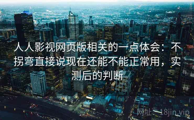 人人影视网页版相关的一点体会:不拐弯直接说现在还能不能正常用,实测后的判断 人人影视网页版相关的一点体会:不拐弯直接说现在还能不能正常用,实测后的判断