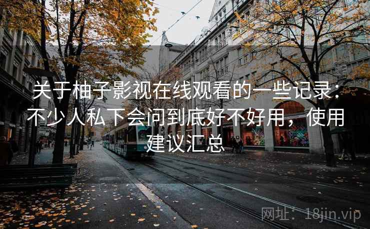 关于柚子影视在线观看的一些记录:不少人私下会问到底好不好用,使用建议汇总 关于柚子影视在线观看的一些记录:不少人私下会问到底好不好用,使用建议汇总