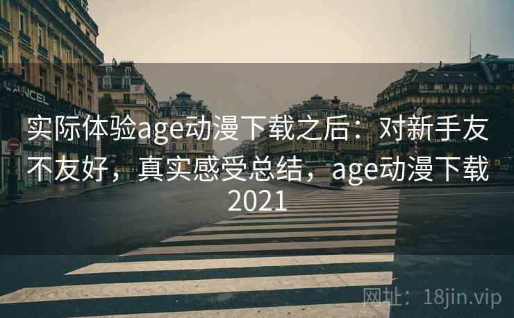 实际体验age动漫下载之后：对新手友不友好，真实感受总结，age动漫下载2021