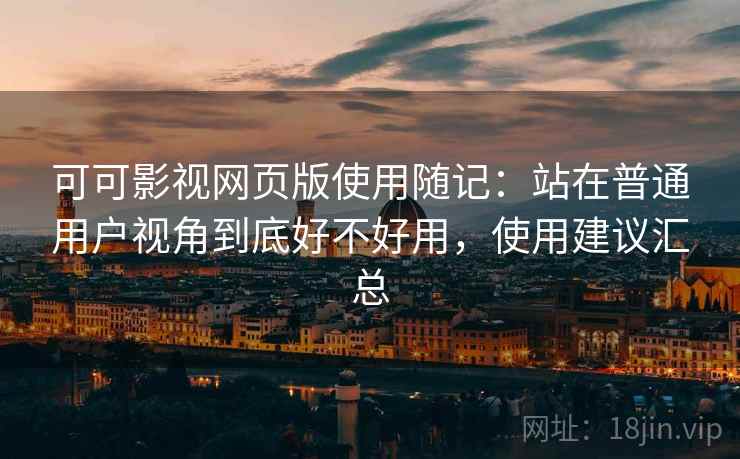可可影视网页版使用随记：站在普通用户视角到底好不好用，使用建议汇总
