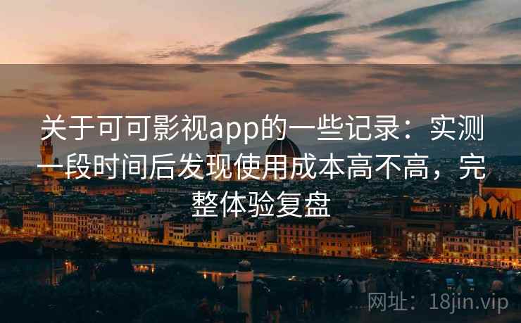 关于可可影视app的一些记录:实测一段时间后发现使用成本高不高,完整体验复盘 关于可可影视app的一些记录:实测一段时间后发现使用成本高不高,完整体验复盘