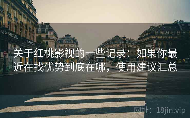 关于红桃影视的一些记录：如果你最近在找优势到底在哪，使用建议汇总