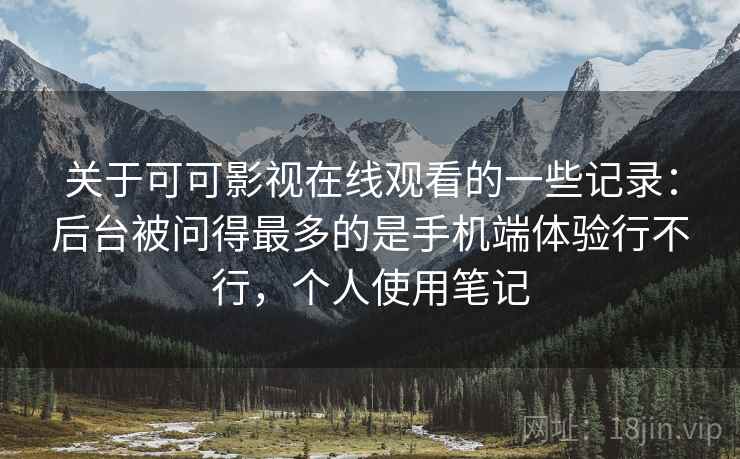 关于可可影视在线观看的一些记录:后台被问得最多的是手机端体验行不行,个人使用笔记 关于可可影视在线观看的一些记录:后台被问得最多的是手机端体验行不行,个人使用笔记
