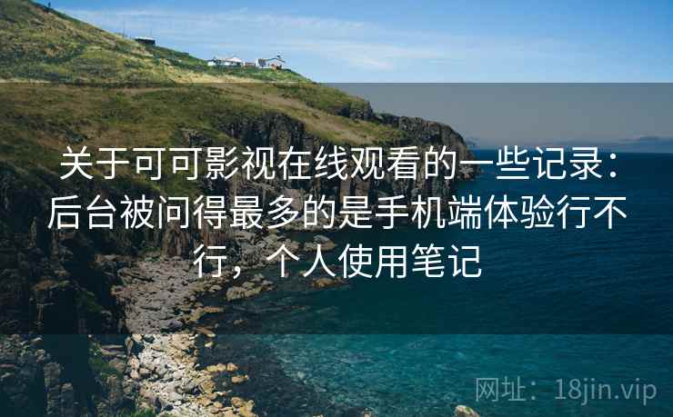 关于可可影视在线观看的一些记录:后台被问得最多的是手机端体验行不行,个人使用笔记 关于可可影视在线观看的一些记录:后台被问得最多的是手机端体验行不行,个人使用笔记