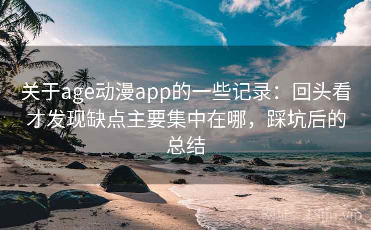 关于age动漫app的一些记录：回头看才发现缺点主要集中在哪，踩坑后的总结