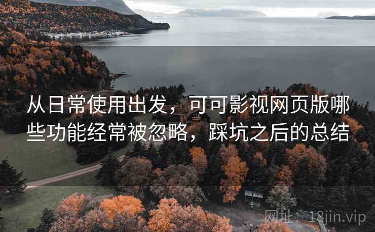 从日常使用出发，可可影视网页版哪些功能经常被忽略，踩坑之后的总结