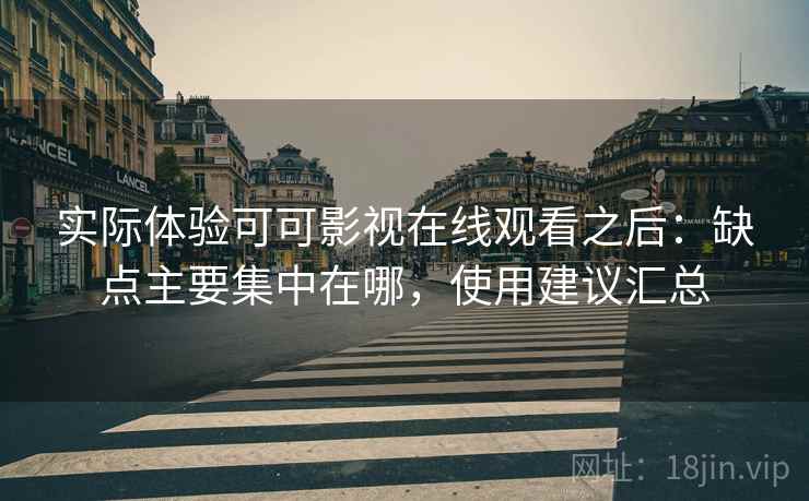 实际体验可可影视在线观看之后:缺点主要集中在哪,使用建议汇总 实际体验可可影视在线观看之后:缺点主要集中在哪,使用建议汇总