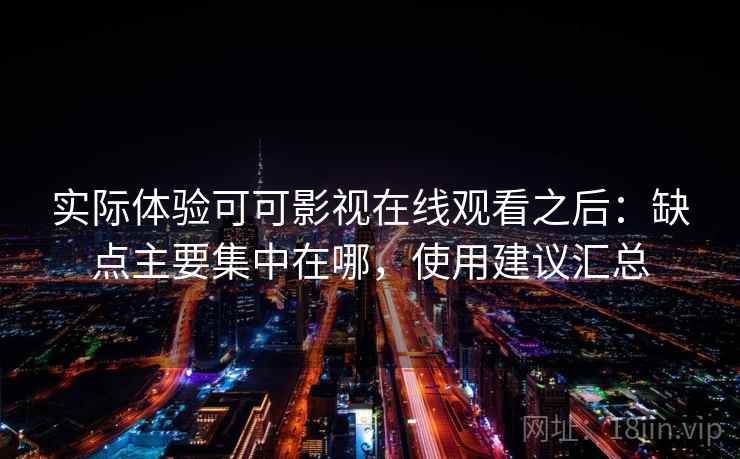 实际体验可可影视在线观看之后:缺点主要集中在哪,使用建议汇总 实际体验可可影视在线观看之后:缺点主要集中在哪,使用建议汇总