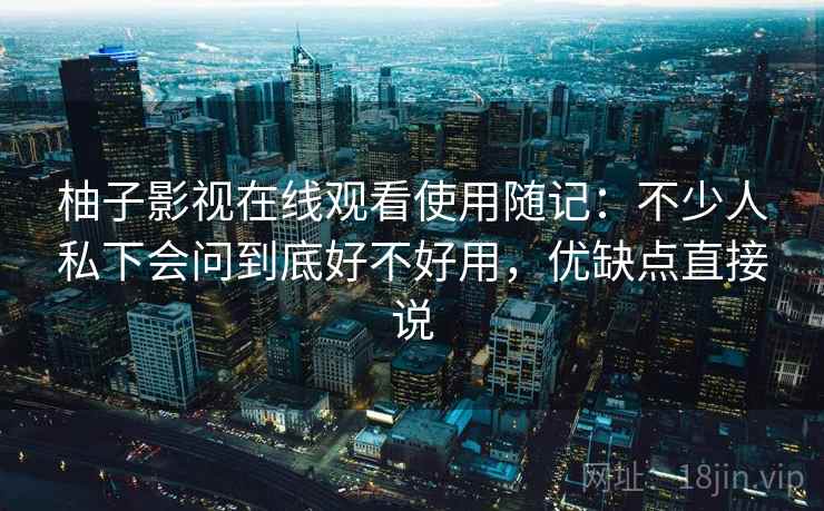 柚子影视在线观看使用随记:不少人私下会问到底好不好用,优缺点直接说 柚子影视在线观看使用随记:不少人私下会问到底好不好用,优缺点直接说