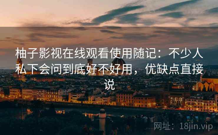 柚子影视在线观看使用随记:不少人私下会问到底好不好用,优缺点直接说 柚子影视在线观看使用随记:不少人私下会问到底好不好用,优缺点直接说