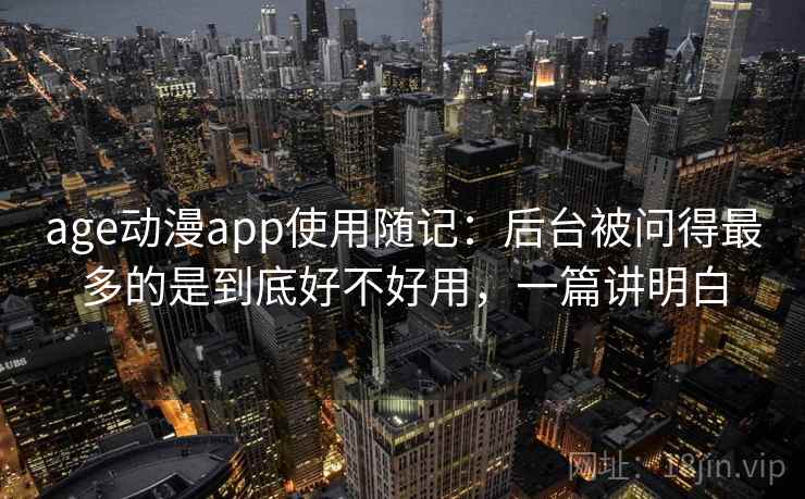 age动漫app使用随记：后台被问得最多的是到底好不好用，一篇讲明白