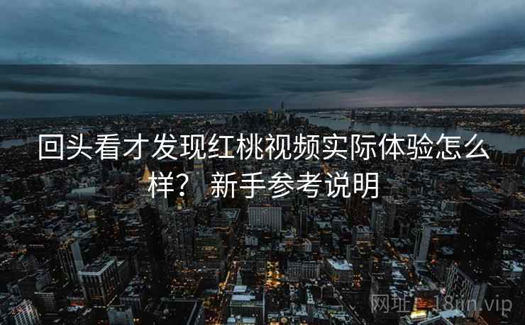 回头看才发现红桃视频实际体验怎么样? 新手参考说明 回头看才发现红桃视频实际体验怎么样? 新手参考说明