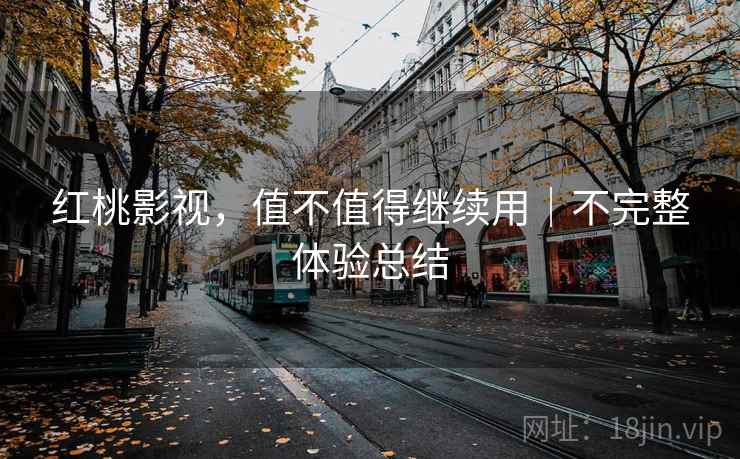 红桃影视，值不值得继续用｜不完整体验总结