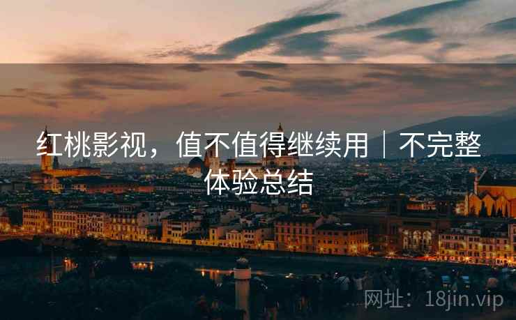 红桃影视，值不值得继续用｜不完整体验总结