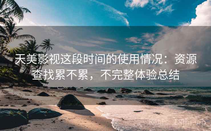 天美影视这段时间的使用情况：资源查找累不累，不完整体验总结