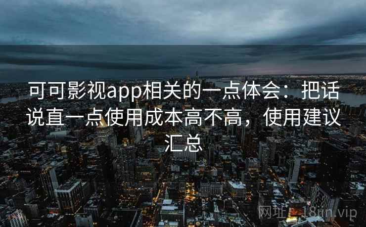 可可影视app相关的一点体会：把话说直一点使用成本高不高，使用建议汇总
