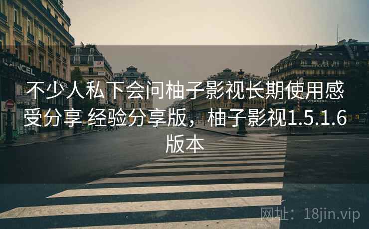 不少人私下会问柚子影视长期使用感受分享 经验分享版，柚子影视1.5.1.6版本