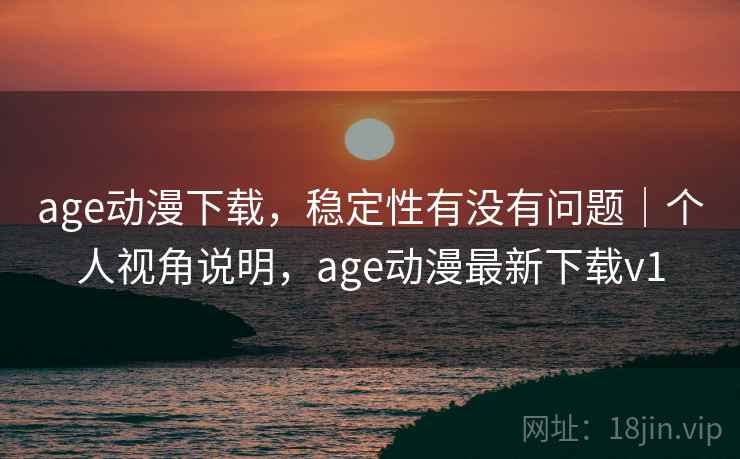 age动漫下载，稳定性有没有问题｜个人视角说明，age动漫最新下载v1