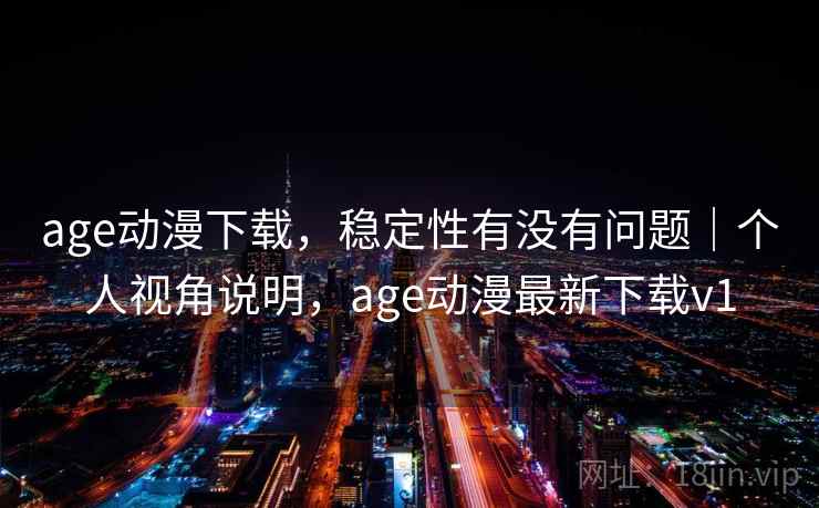 age动漫下载，稳定性有没有问题｜个人视角说明，age动漫最新下载v1