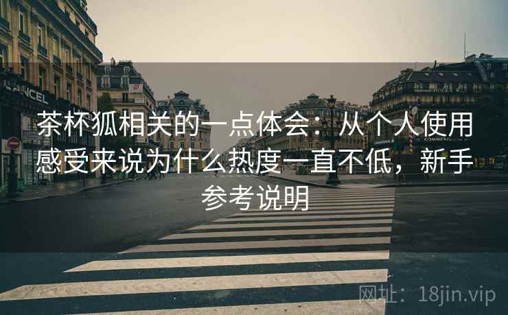 茶杯狐相关的一点体会：从个人使用感受来说为什么热度一直不低，新手参考说明