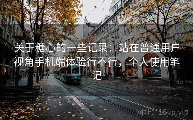 关于糖心的一些记录：站在普通用户视角手机端体验行不行，个人使用笔记