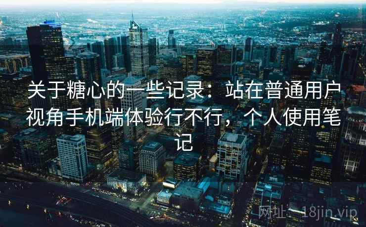 关于糖心的一些记录：站在普通用户视角手机端体验行不行，个人使用笔记