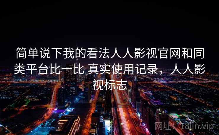 简单说下我的看法人人影视官网和同类平台比一比 真实使用记录,人人影视标志 简单说下我的看法人人影视官网和同类平台比一比 真实使用记录,人人影视标志